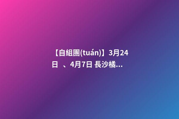 【自組團(tuán)】3月24日、4月7日 長沙.橘子洲頭.韶山.張家界森林公園.袁家界